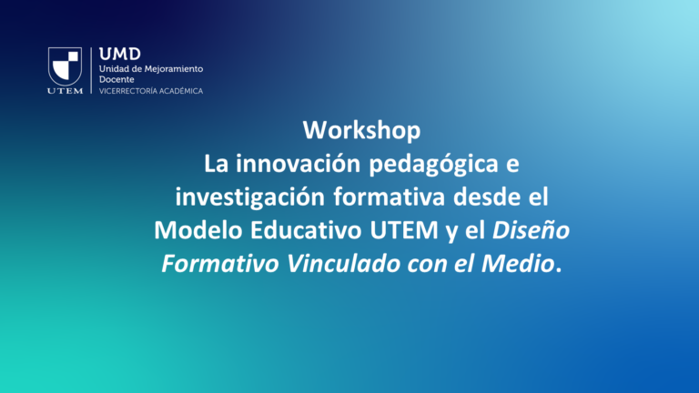 Workshop: La innovación pedagógica e investigación formativa desde el Modelo Educativo UTEM y el Diseño Formativo Vinculado con el Medio